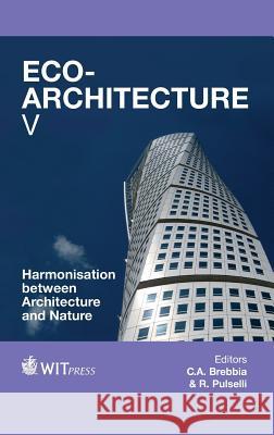 Eco-Architecture: Harmonisation Between Architecture and Nature: Volume V C. A. Brebbia, R. M. Pulselli 9781845648220 WIT Press