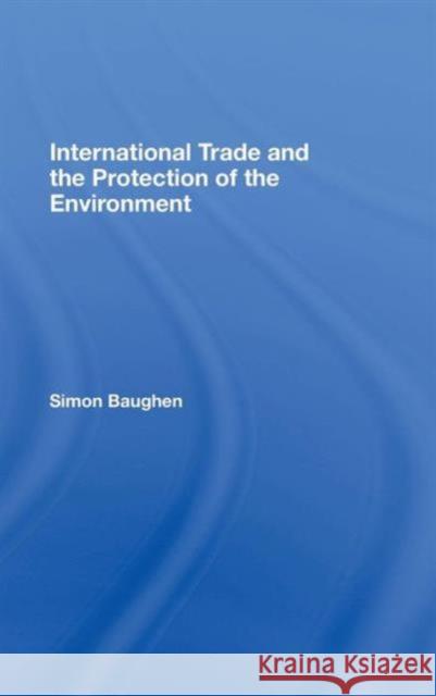 International Trade and the Protection of the Environment Simon Baughen 9781845680091 TAYLOR & FRANCIS LTD