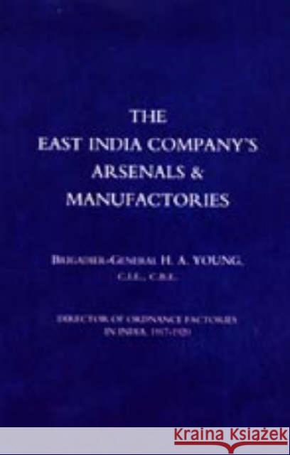 East India Company's Arsenals and Manufactories H.A. Young 9781845740207 Naval & Military Press Ltd