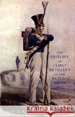 History of Coast Artillery in the British Army K. W Maurice-Jones 9781845740313