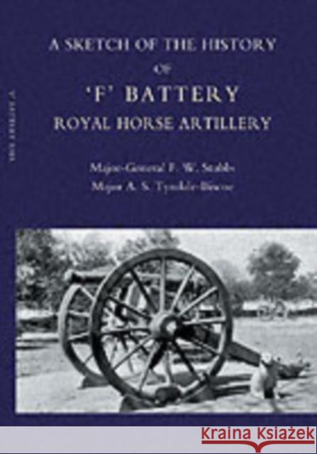 Sketch of the History of 'F' Battery Royal Horse Artillery: 2004 F. W. Stubbs, A. S. Tyndale-Biscoe 9781845740467