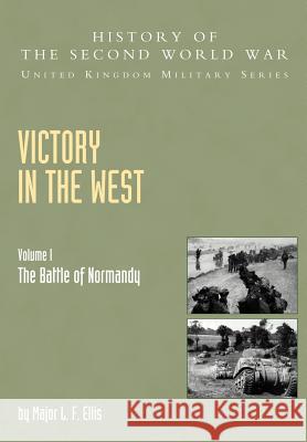 Victory in the West: v. I: The Battle of Normandy, Official Campaign History L.F. Ellis, G. R. G. Allen, A. E. Warhurst, James Butler 9781845740580 Naval & Military Press Ltd