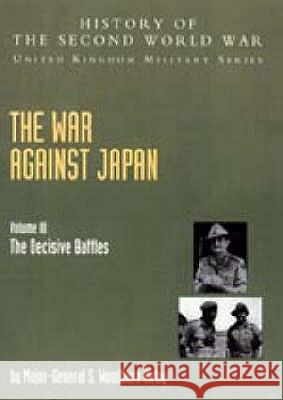 The War Against Japan: v. III: The Decisive Battles: Official Campaign History S.Woodburn Kirby, C. T. Addis, M. R. Roberts, G. T. Wards 9781845740627
