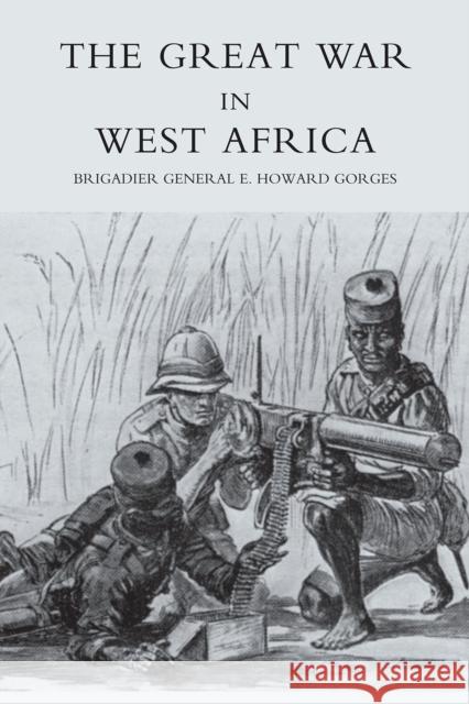 Great War in West Africa: 2004 E. Howard. Gorges 9781845741150 Naval & Military Press Ltd