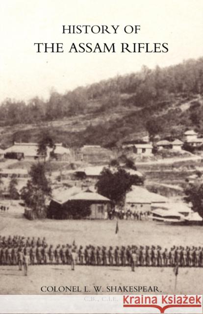 History of the Assam Rifles L. W. Shakespear 9781845741938 Naval & Military Press Ltd