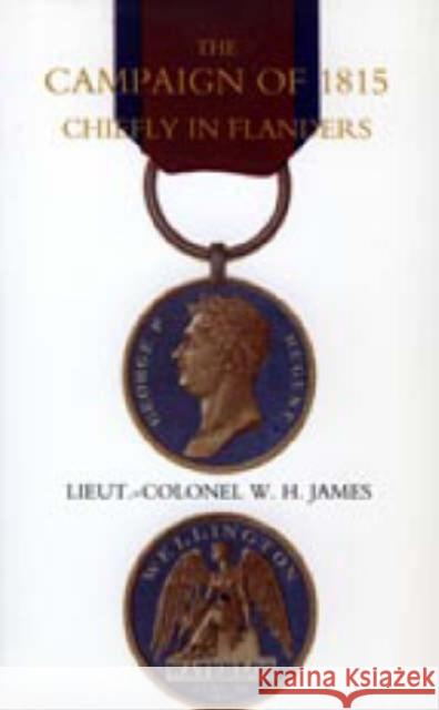 Campaign of 1815 Chiefly in Flanders W.H. James 9781845742119 Naval & Military Press Ltd