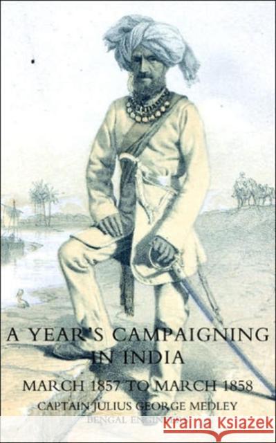 Year's Campaigning in India from March 1857 to March 1858 Julius George Medley 9781845742263 Naval & Military Press Ltd