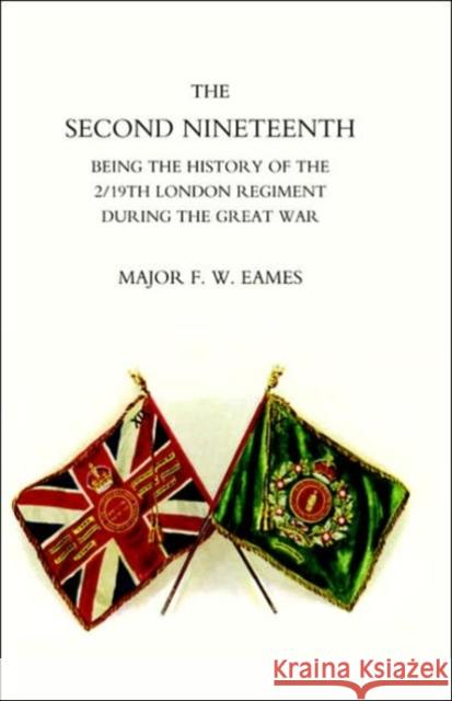 Second Nineteenth, Being the History of the 2/19th London Regiment Maj F.W.Eames 9781845742713