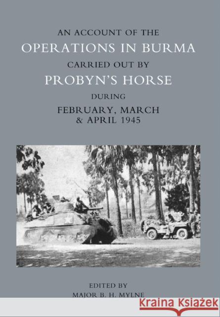Account of the Operations in Burma Carried Out by Probyn's Horse During February, March and April 1945 Major Mylne 9781845743222