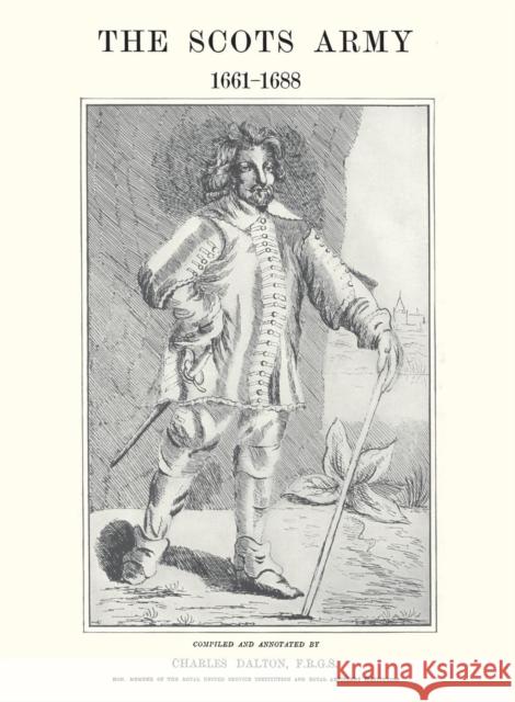Scots Army 1661-1688: With Memoirs of the Commanders-in-chief. In two parts. Dalton F. R. G. S., Charles 9781845743628