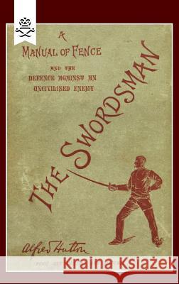 Swordsman: A Manual of Fence and the Defence Against an Uncivilised Enemy Hutton, Alfred 9781845743659 NAVAL & MILITARY PRESS LTD