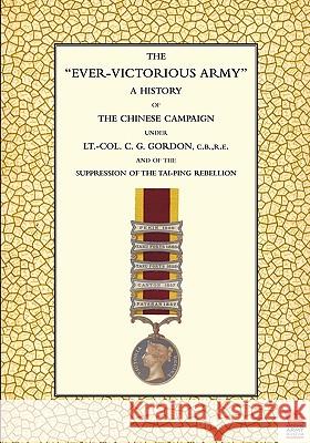 EVER-VICTORIOUS ARMY A History of the Chinese Campaign (1860-64) under Lt-Col C. G. Gordon Wilson, Andrew 9781845747404