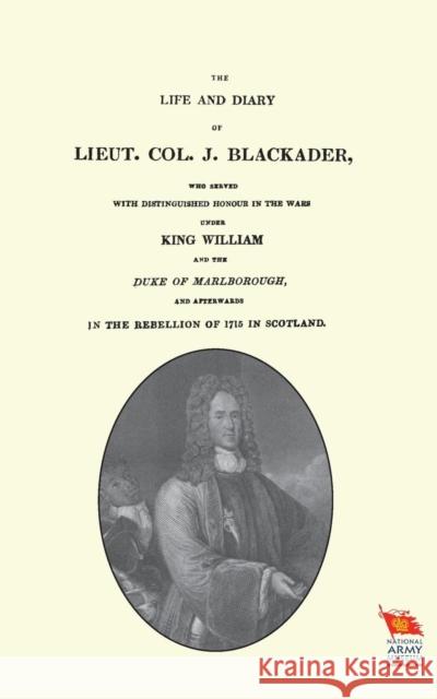 LIFE AND DIARY OF LIEUT. COL. J BLACKADERWho served with distinguished honour in the wars under King William and the Duke of Marlborough Andrew Crichton 9781845747466