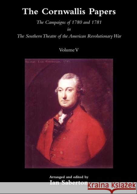 CORNWALLIS PAPERSThe Campaigns of 1780 and 1781 in The Southern Theatre of the American Revolutionary War Vol 5 Ian Saberton 9781845747886 Naval & Military Press Ltd