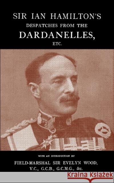 SIR IAN HAMILTON's DESPATCHES FROM THE DARDANLLES, Etc. Sir Evelyn Field-Marshal 9781845748210