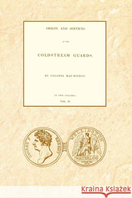 ORIGIN AND SERVICES OF THE COLDSTREAM GUARDS Volume Two Colonel Daniel MacKinnon 9781845748814