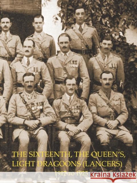 HISTORY OF THE SIXTEENTH, THE QUEEN'S LIGHT DRAGOONS (LANCERS) 1912 to 1925 Colonel Henry Graham 9781845749958