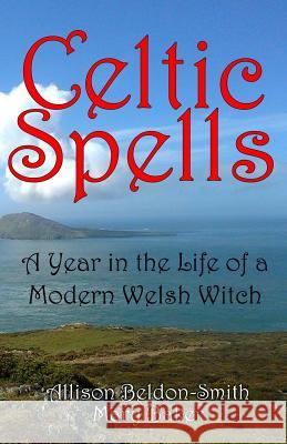 Celtic Spells: A Year in the Life of a Modern Welsh Witch Allison Beldon-Smith Mary Baker 9781845830830 Telos Publishing Limited