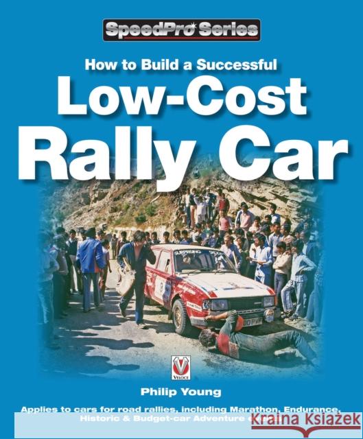 How to Build a Successful Low-Cost Rally Car: For Marathon, Endurance, Historic and Budget-Car Adventure Road Rallies Philip Young 9781845842086