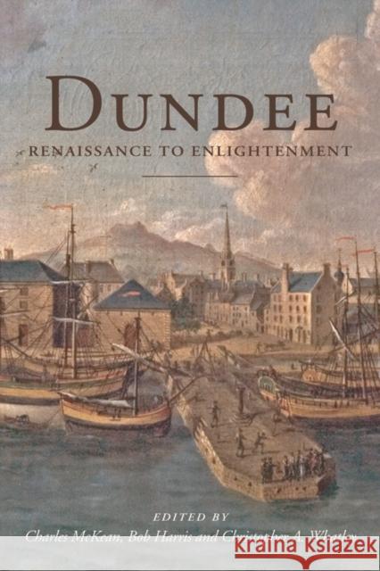 Dundee 1600-1800: Renaissance to Enlightenment Charles McKean 9781845860165 Dundee University Press Ltd