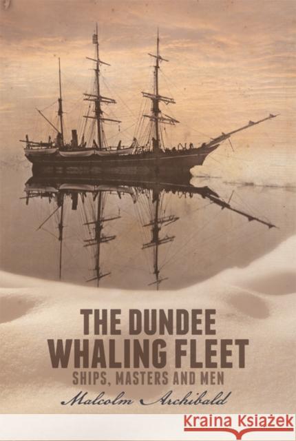 The Dundee Whaling Fleet: Ships, Masters and Men Archibald, Malcolm 9781845861599 