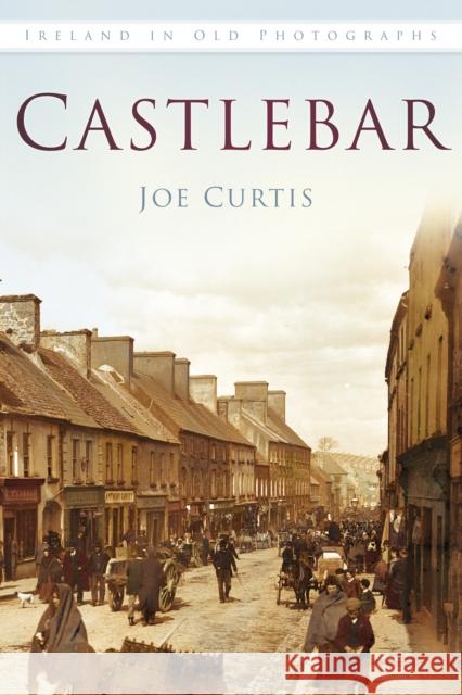 Castlebar: Ireland in Old Photographs Joe Curtis 9781845887902 The History Press, Ireland