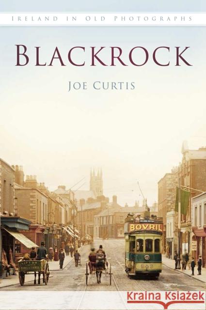 Blackrock: Ireland in Old Photographs Joe Curtis 9781845888558 The History Press Ltd