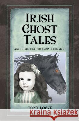 Irish Ghost Tales: And Things that go Bump in the Night Tony Locke 9781845888671