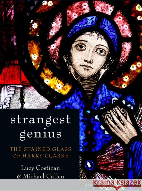 Strangest Genius: The Stained Glass of Harry Clarke Michael Cullen 9781845889715 0