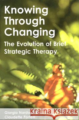 Knowing Through Changing: The Evolution of Brief Strategic Therapy Giorgio Nardone Claudette Portelli 9781845900151 Crown House Publishing