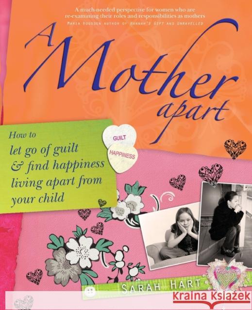 A Mother Apart: How to Let Go of Guilt and Find Hapiness Living Apart from Your Child Hart, Sarah 9781845900946 Crown House Publishing