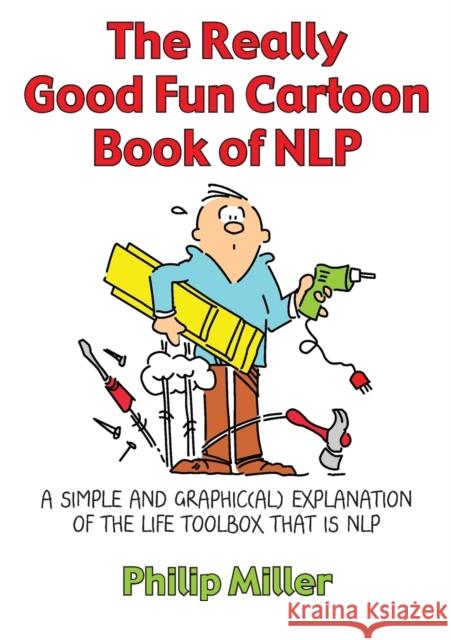 The Really Good Fun Cartoon Book of Nlp: A Simple and Graphic(al) Explanation of the Life Toolbox That Is Nlp Miller, Philip 9781845901158