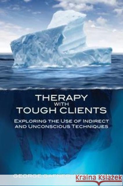 Therapy with Tough Clients: Exploring the Use of Indirect and Unconscious Techniques Gafner, George 9781845908782 Crown House Publishing