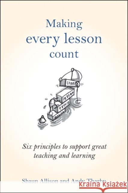 Making Every Lesson Count: Six principles to support great teaching and learning Andy Tharby 9781845909734 Crown House Publishing