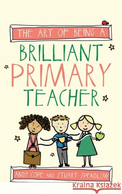 The Art of Being a Brilliant Primary Teacher Andy Cope Stuart Spendlow 9781845909932