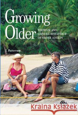 Growing Older: Tourism and Leisure Behaviour of Older Adults Ian Patterson 9781845930653