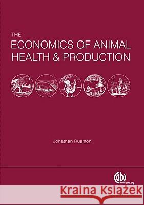 The Economics of Animal Health and Production J. Rushton 9781845931940 CABI Publishing