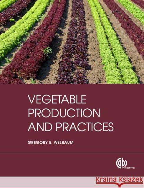 Vegetable Production and Practices G. E. Welbaum 9781845938024 CABI Publishing