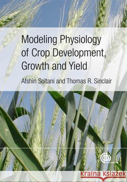 Modeling Physiology of Crop Development, Growth and Yield Afshin Soltani 9781845939700