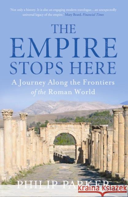 The Empire Stops Here : A Journey along the Frontiers of the Roman World Philip Parker 9781845950033