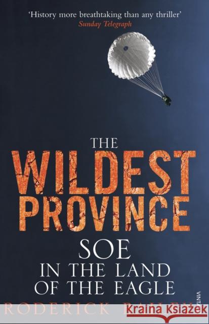 The Wildest Province : SOE in the Land of the Eagle Roderick Bailey 9781845950712