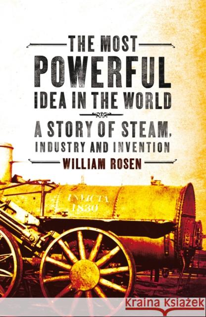 The Most Powerful Idea in the World: A Story of Steam, Industry and Invention William Rosen 9781845951351