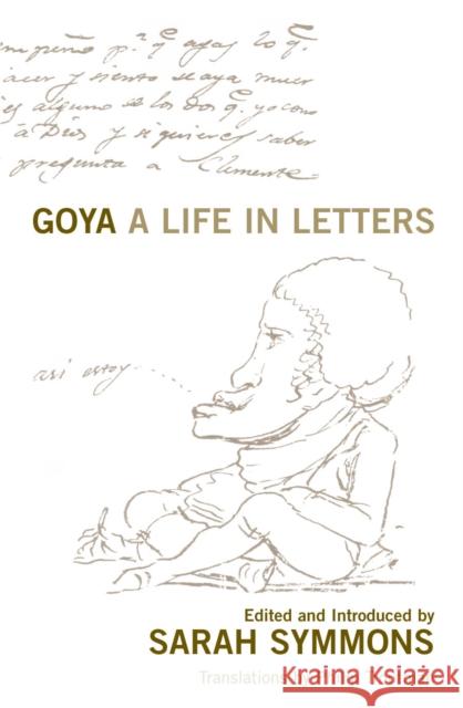 Goya : A Life in Letters Sarah Symmons 9781845951818