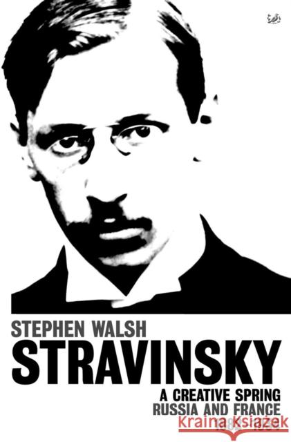 Stravinsky (Volume 1) : A Creative Spring: Russia and France 1882 - 1934 Stephen Walsh 9781845952211