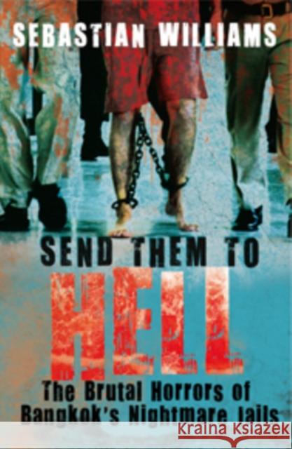 Send Them to Hell: The Brutal Horrors of Bangkok's Nightmare Jails Sebastian Williams 9781845965815 Transworld Publishers Ltd
