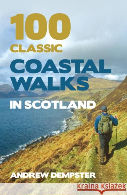 100 Classic Coastal Walks in Scotland: the essential practical guide to experiencing Scotland's truly dramatic, extensive and ever-varying coastline on foot Andrew Dempster 9781845965860