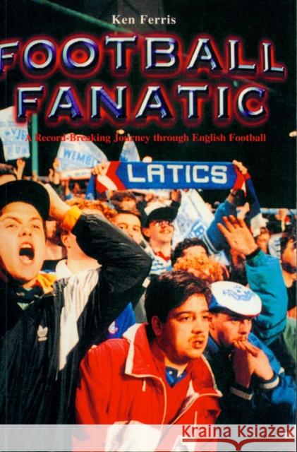 Football Fanatic: A Record Breaking Journey Through English Football Ken Ferris 9781845966690