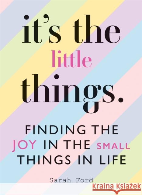 It's the Little Things: Finding the Joy in the Small Things in Life Sarah Ford 9781846015908 Octopus Publishing Group