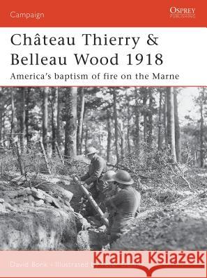 Château Thierry & Belleau Wood 1918: America's Baptism of Fire on the Marne Bonk, David 9781846030345