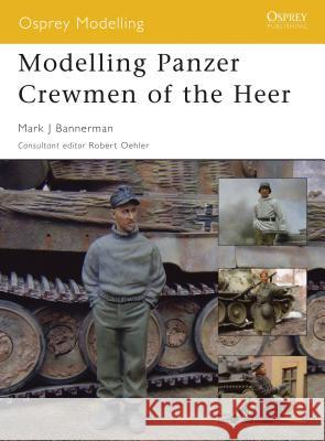 Modelling Panzer Crewmen of the Heer Mark Bannerman 9781846031328